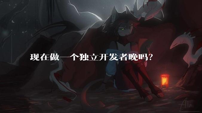 现在做一个独立开发者晚吗？